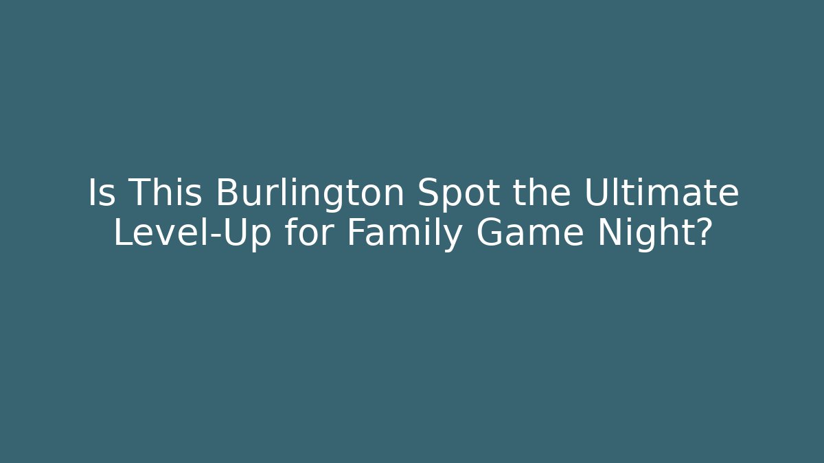 Is This Burlington Spot the Ultimate Level-Up for Family Game Night?