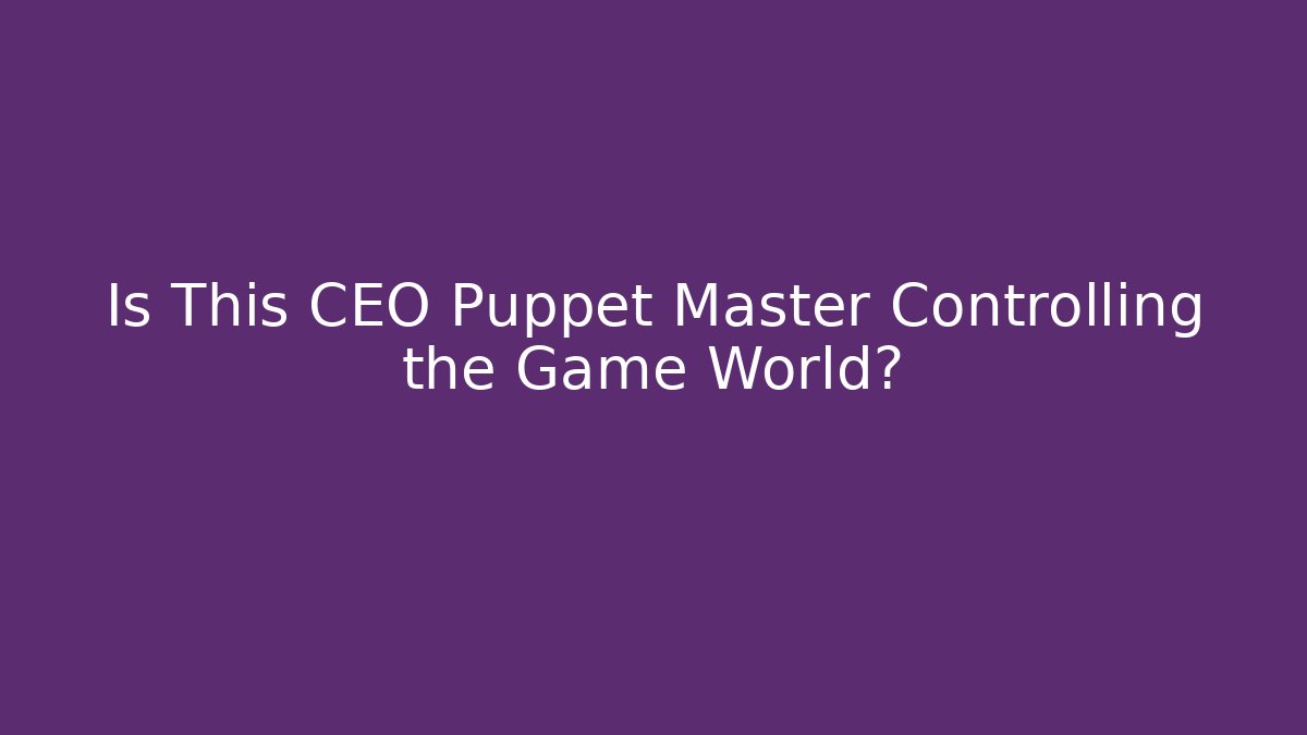 Is This CEO Puppet Master Controlling the Game World?
