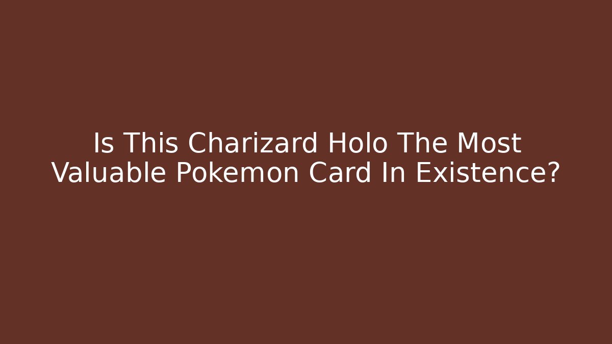 Is This Charizard Holo The Most Valuable Pokémon Card In Existence? - Celivion
