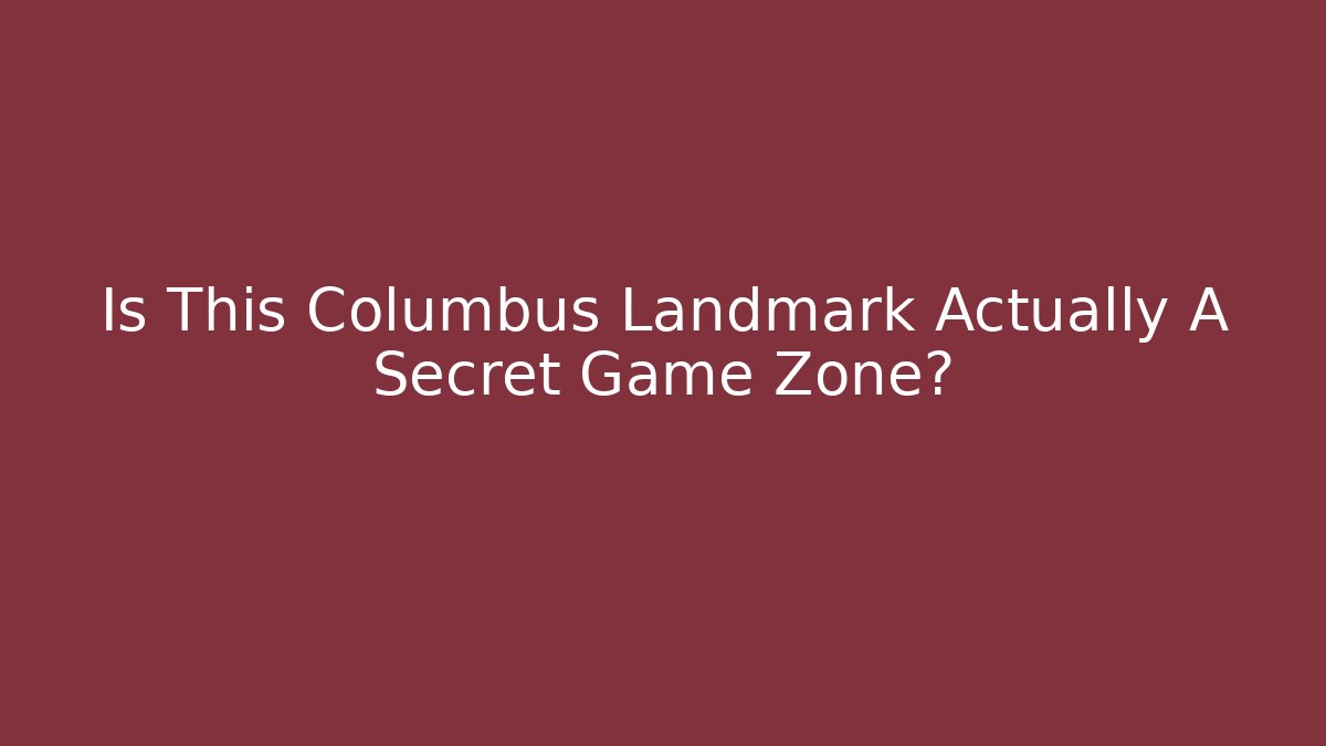 Is This Columbus Landmark Actually A Secret Game Zone?