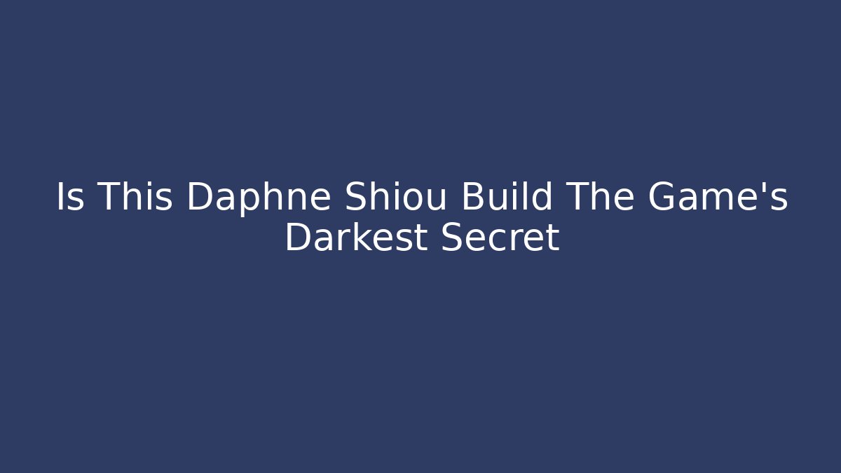 Is This Daphne Shiou Build The Game's Darkest Secret