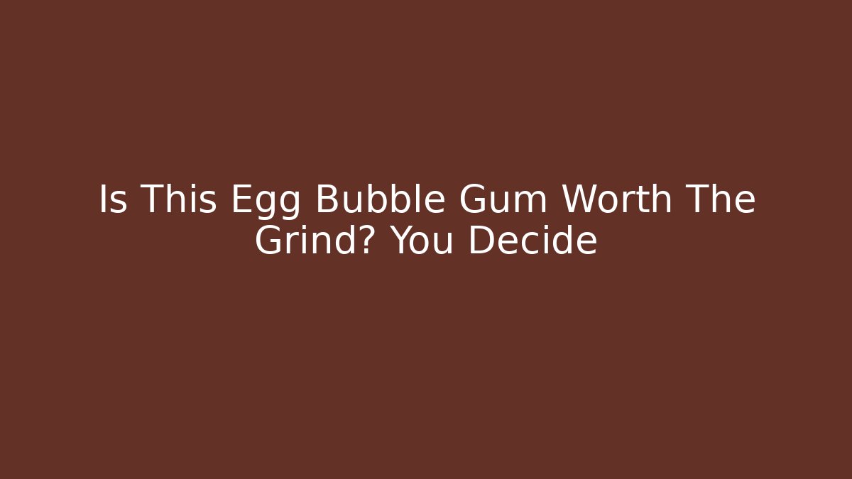 Is This Egg Bubble Gum Worth The Grind? You Decide - Celivion