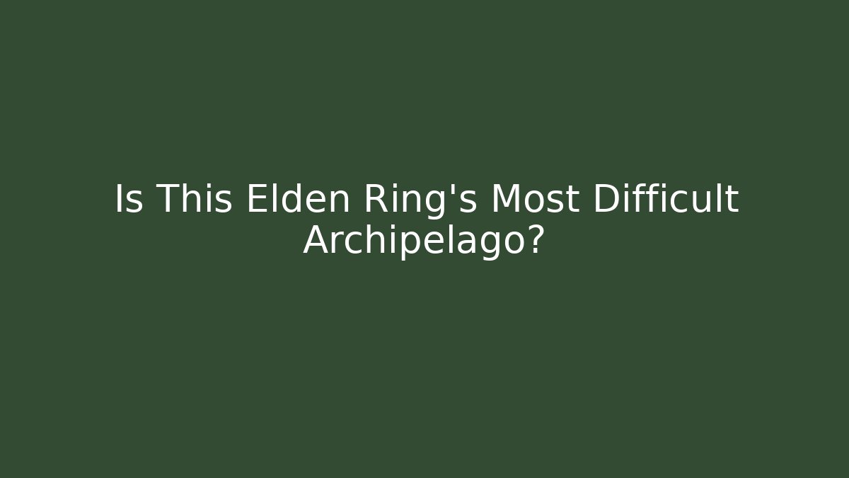 Is This Elden Ring's Most Difficult Archipelago?