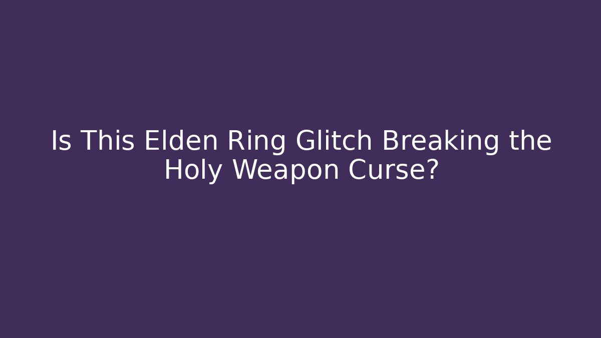 Is This Elden Ring Glitch Breaking the Holy Weapon Curse? - Celivion