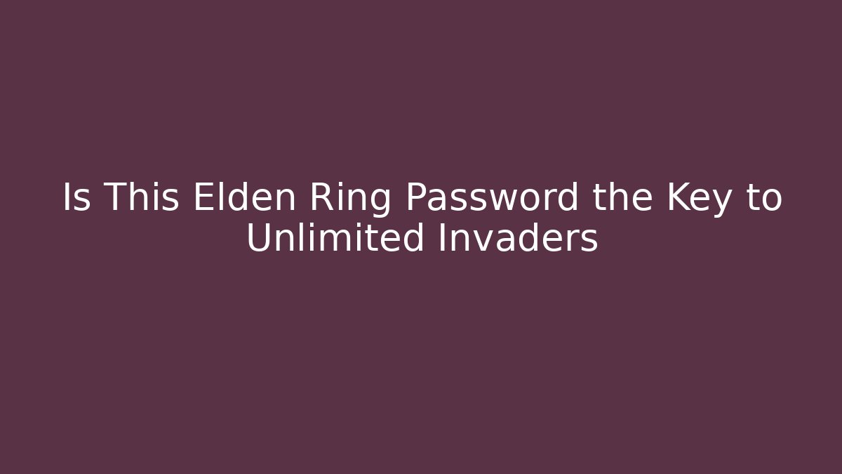 Is This Elden Ring Password the Key to Unlimited Invaders