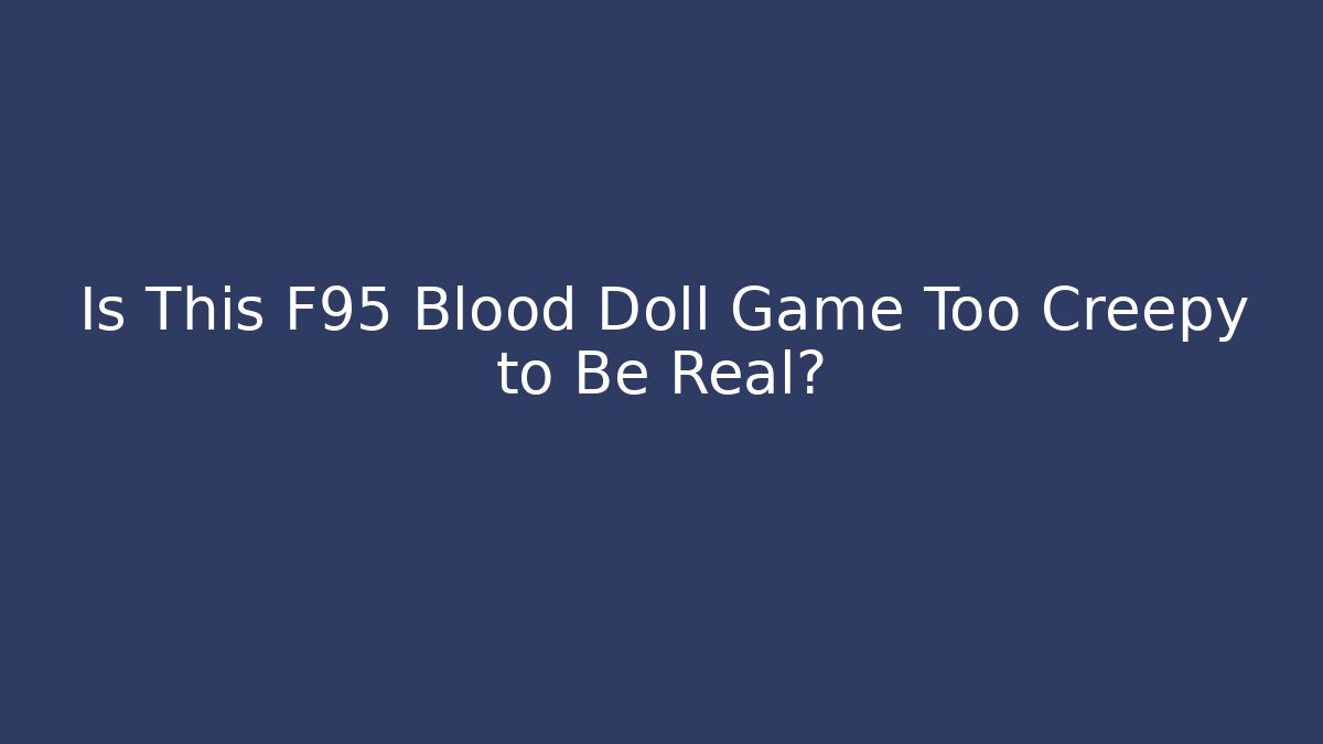 Is This F95 Blood Doll Game Too Creepy to Be Real?