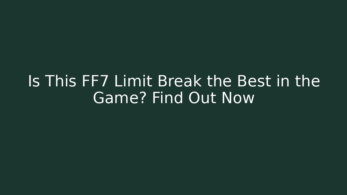 Is This FF7 Limit Break the Best in the Game? Find Out Now