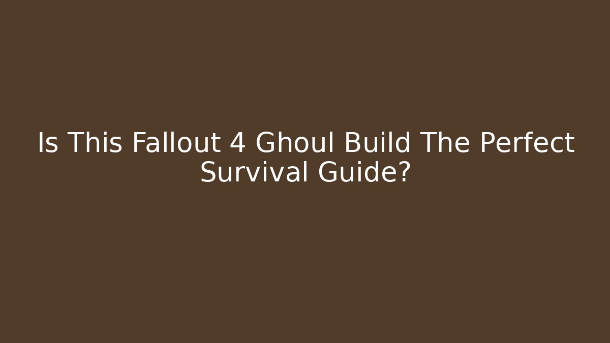 Is This Fallout 4 Ghoul Build The Perfect Survival Guide? - Celivion