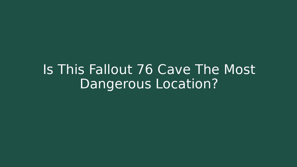 Is This Fallout 76 Cave The Most Dangerous Location?