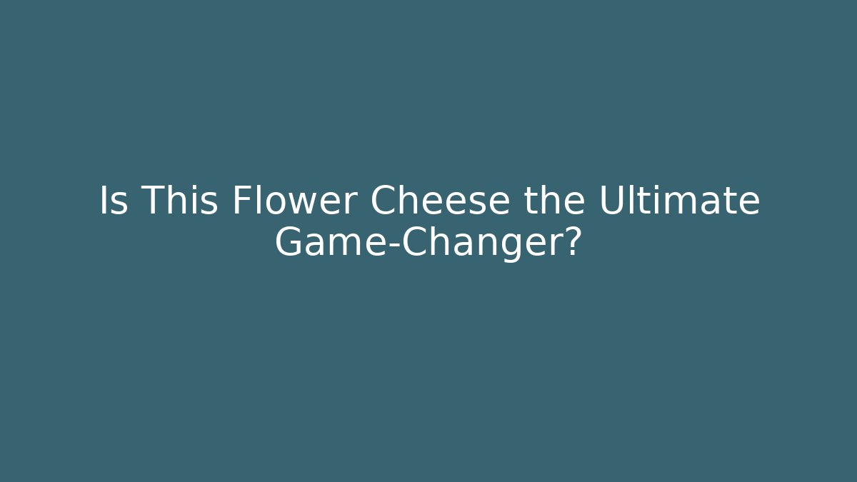 Is This Flower Cheese the Ultimate Game-Changer? - Celivion