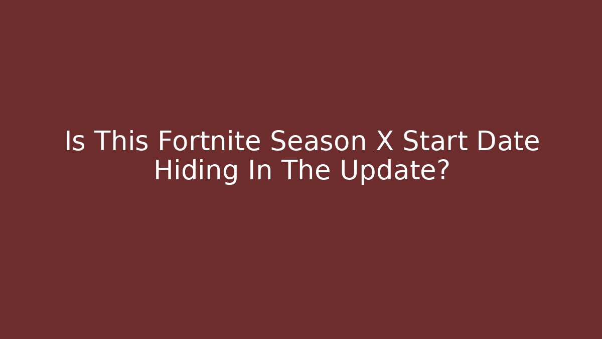 Is This Fortnite Season X Start Date Hiding In The Update?