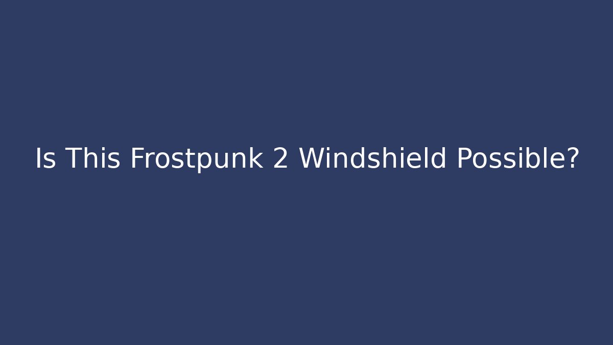 Is This Frostpunk 2 Windshield Possible?