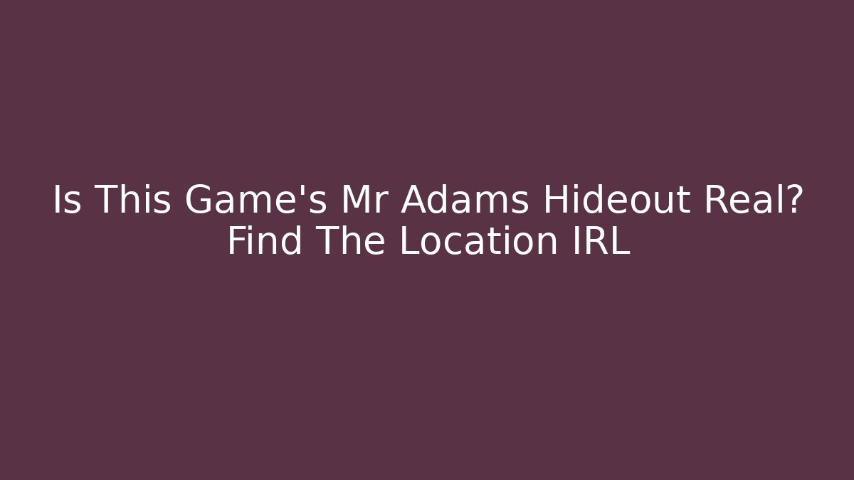 Is This Game's Mr Adams Hideout Real? Find The Location IRL