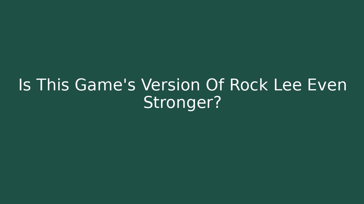 Is This Game's Version Of Rock Lee Even Stronger?