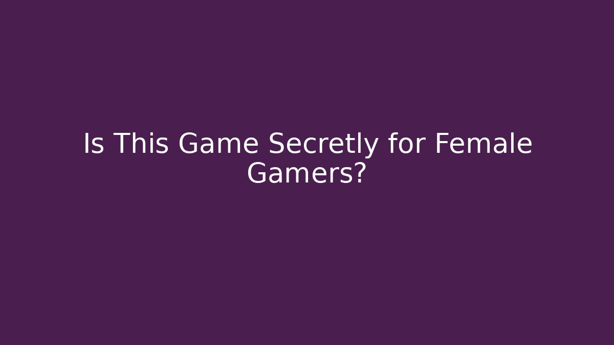 Is This Game Secretly for Female Gamers?