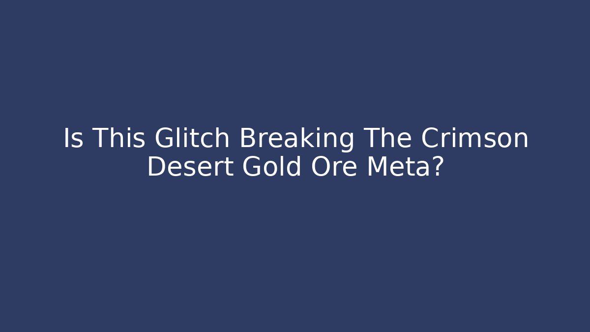 Is This Glitch Breaking The Crimson Desert Gold Ore Meta?