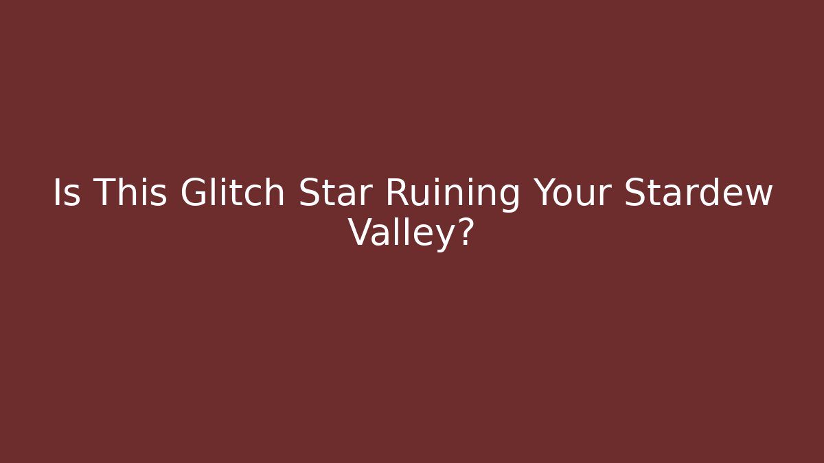 Is This Glitch Star Ruining Your Stardew Valley?