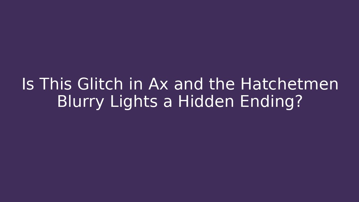 Is This Glitch in Ax and the Hatchetmen Blurry Lights a Hidden Ending?