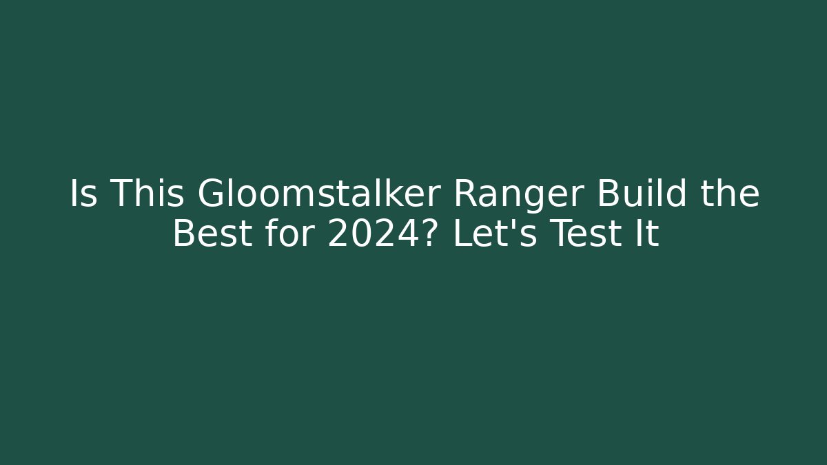 Is This Gloomstalker Ranger Build the Best for 2024? Let's Test It
