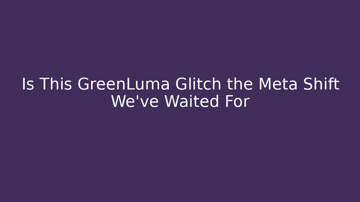 Is This GreenLuma Glitch the Meta Shift We've Waited For