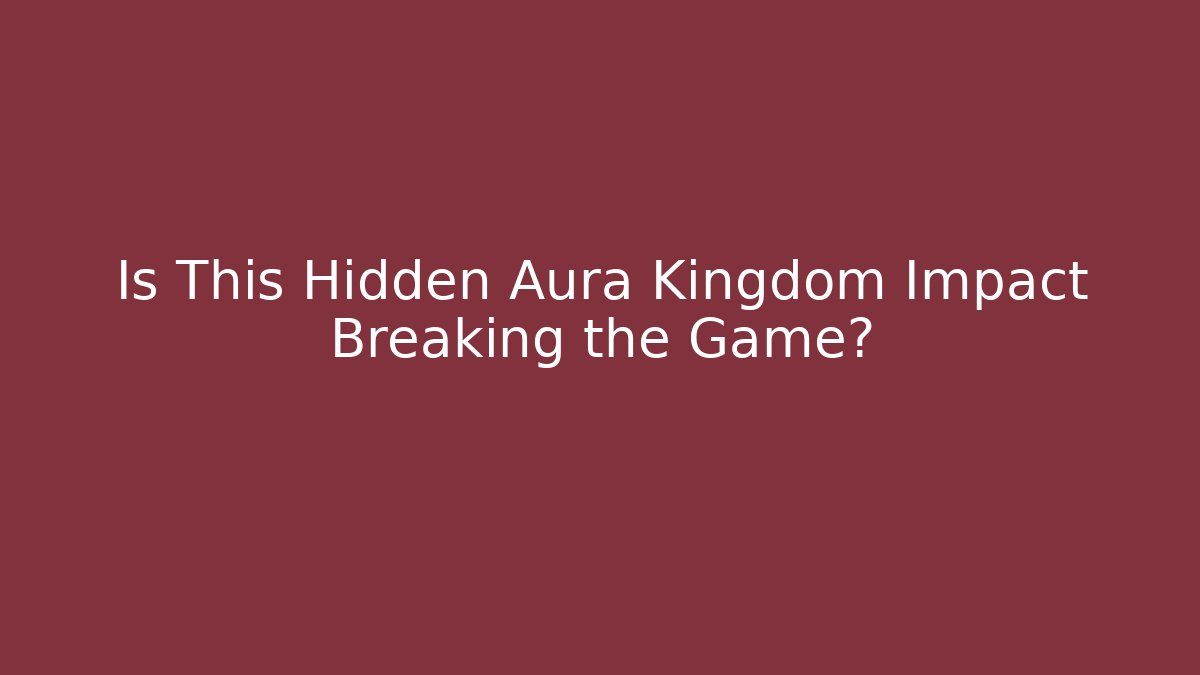 Is This Hidden Aura Kingdom Impact Breaking the Game?