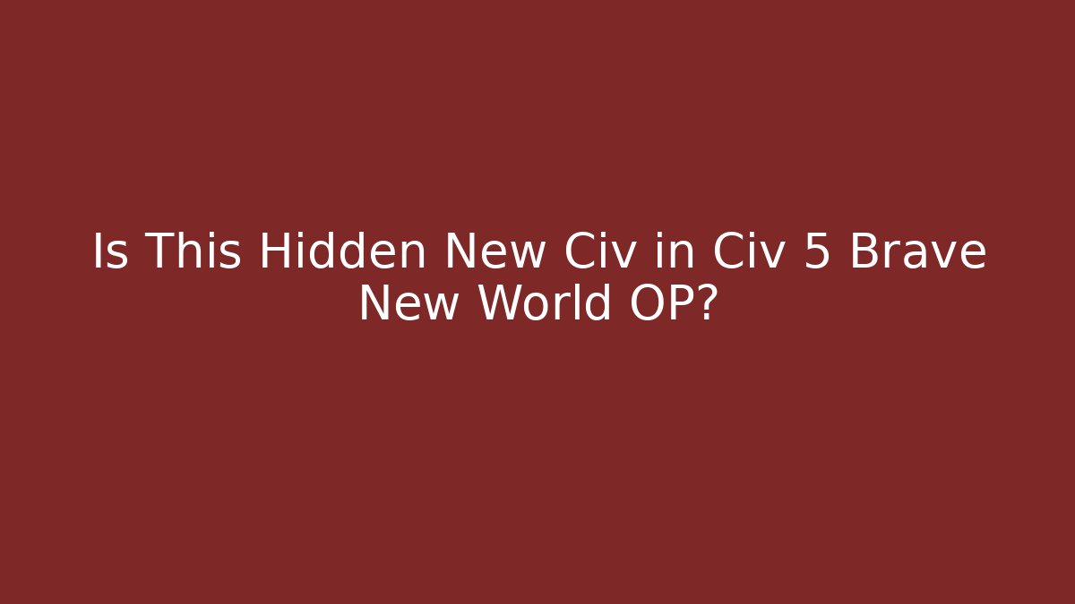 Is This Hidden New Civ in Civ 5 Brave New World OP?