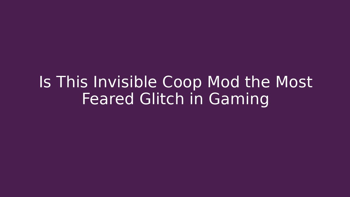 Is This Invisible Coop Mod the Most Feared Glitch in Gaming