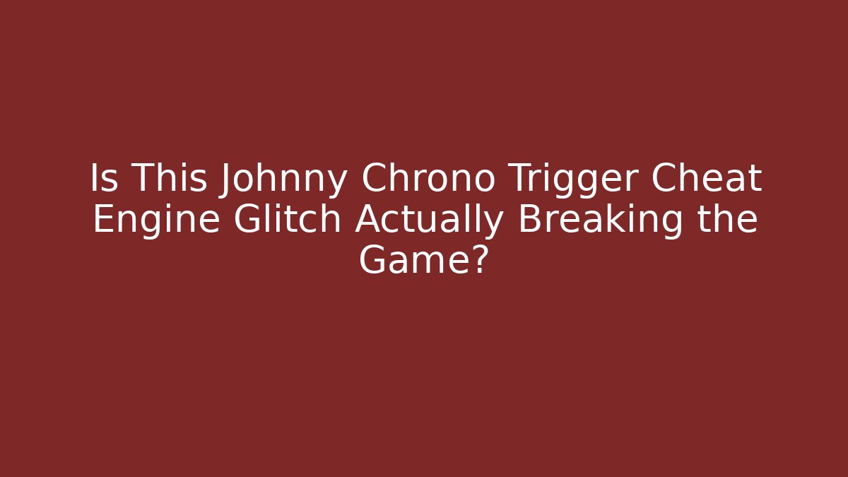 Is This Johnny Chrono Trigger Cheat Engine Glitch Actually Breaking the Game? - Celivion