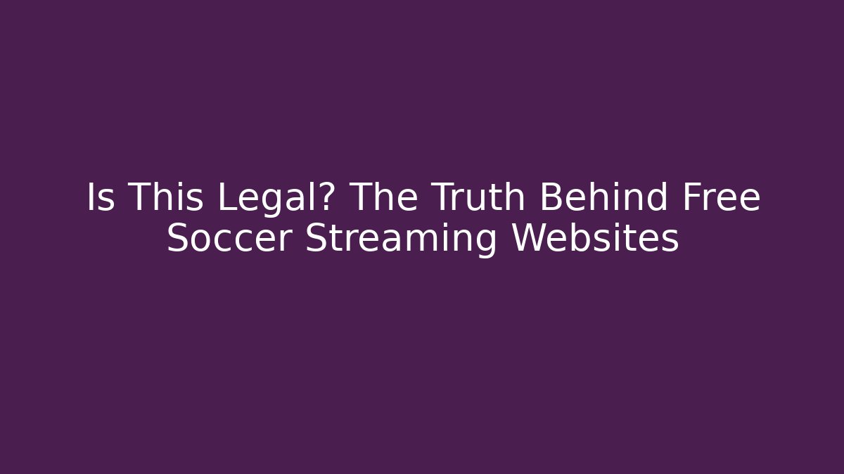 Is This Legal? The Truth Behind Free Soccer Streaming Websites