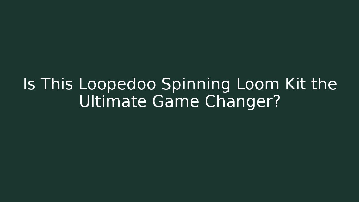 Is This Loopedoo Spinning Loom Kit the Ultimate Game Changer?