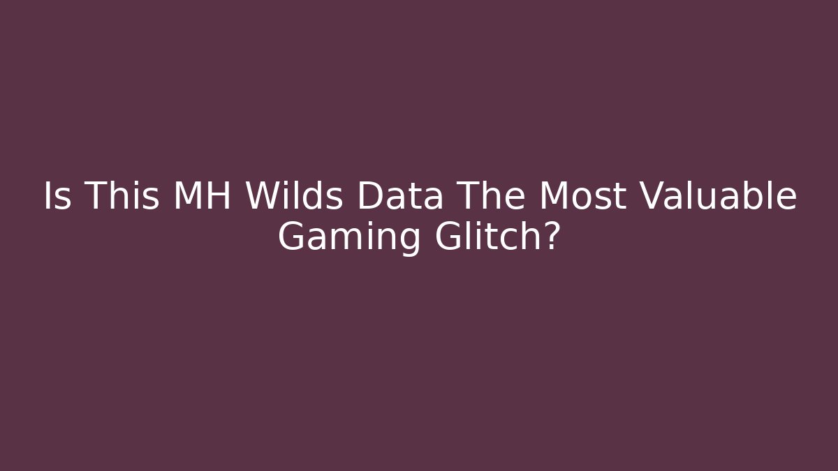 Is This MH Wilds Data The Most Valuable Gaming Glitch? - Celivion