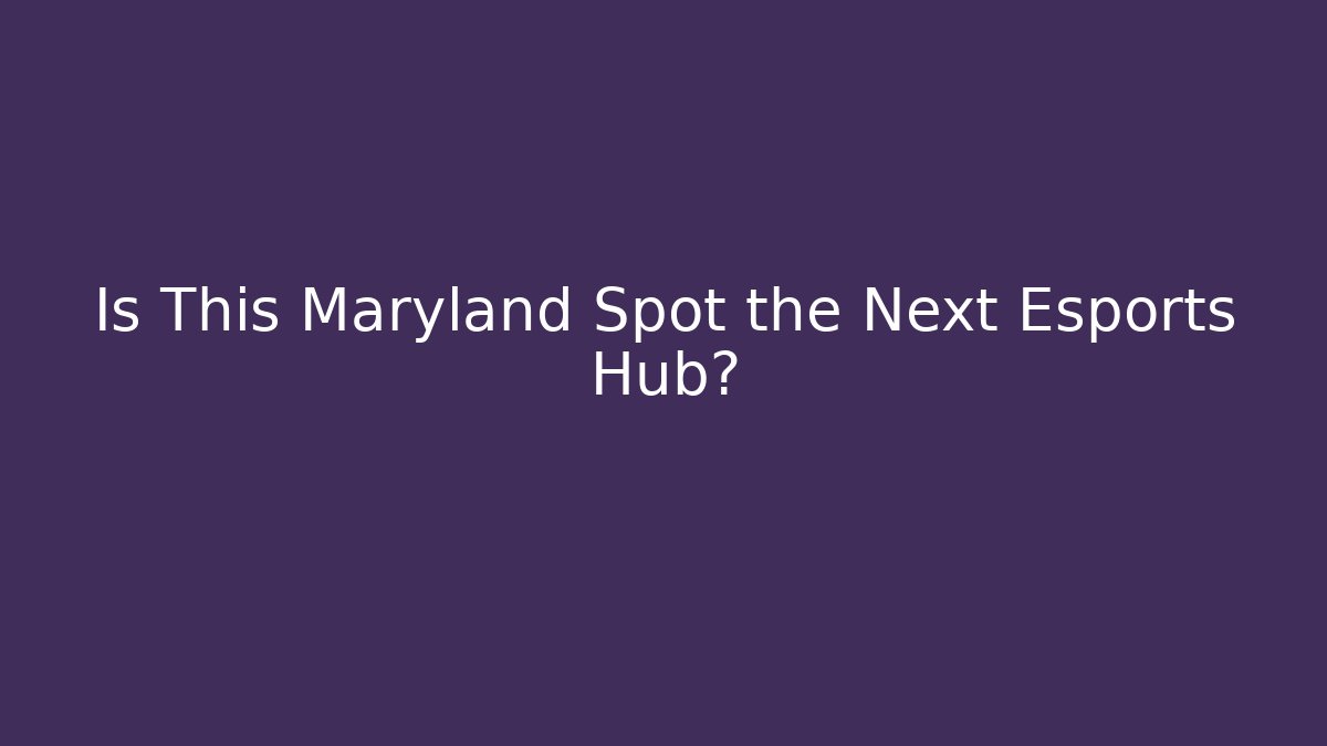 Is This Maryland Spot the Next Esports Hub?
