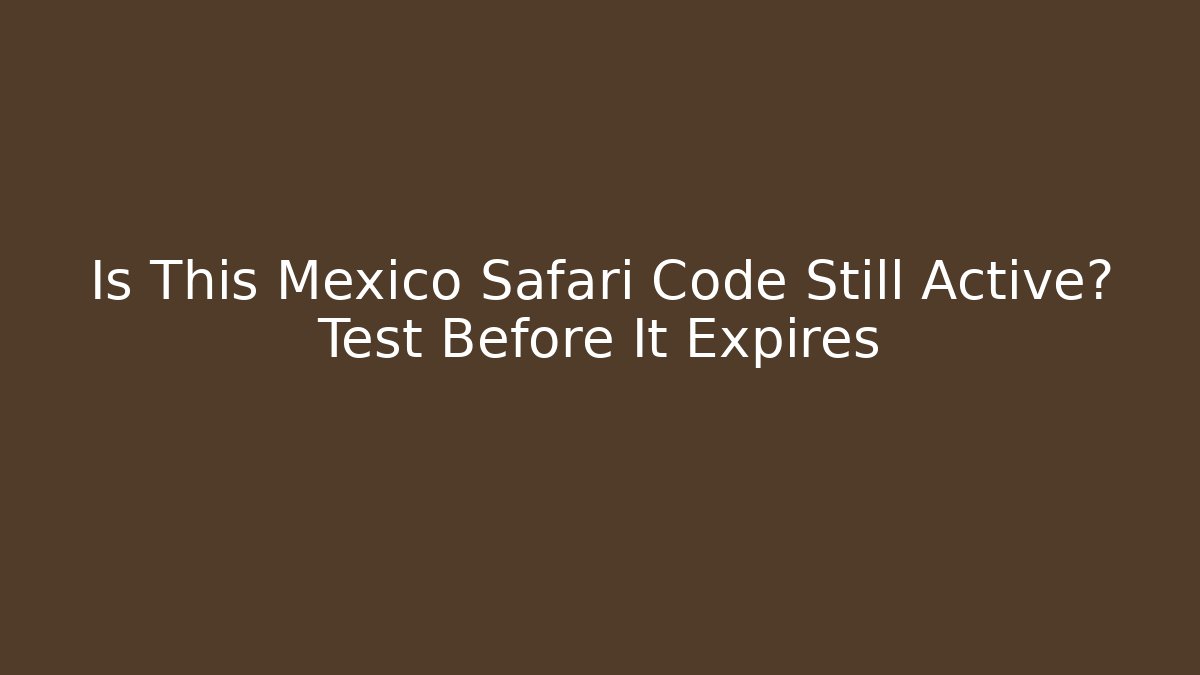 Is This Mexico Safari Code Still Active? Test Before It Expires
