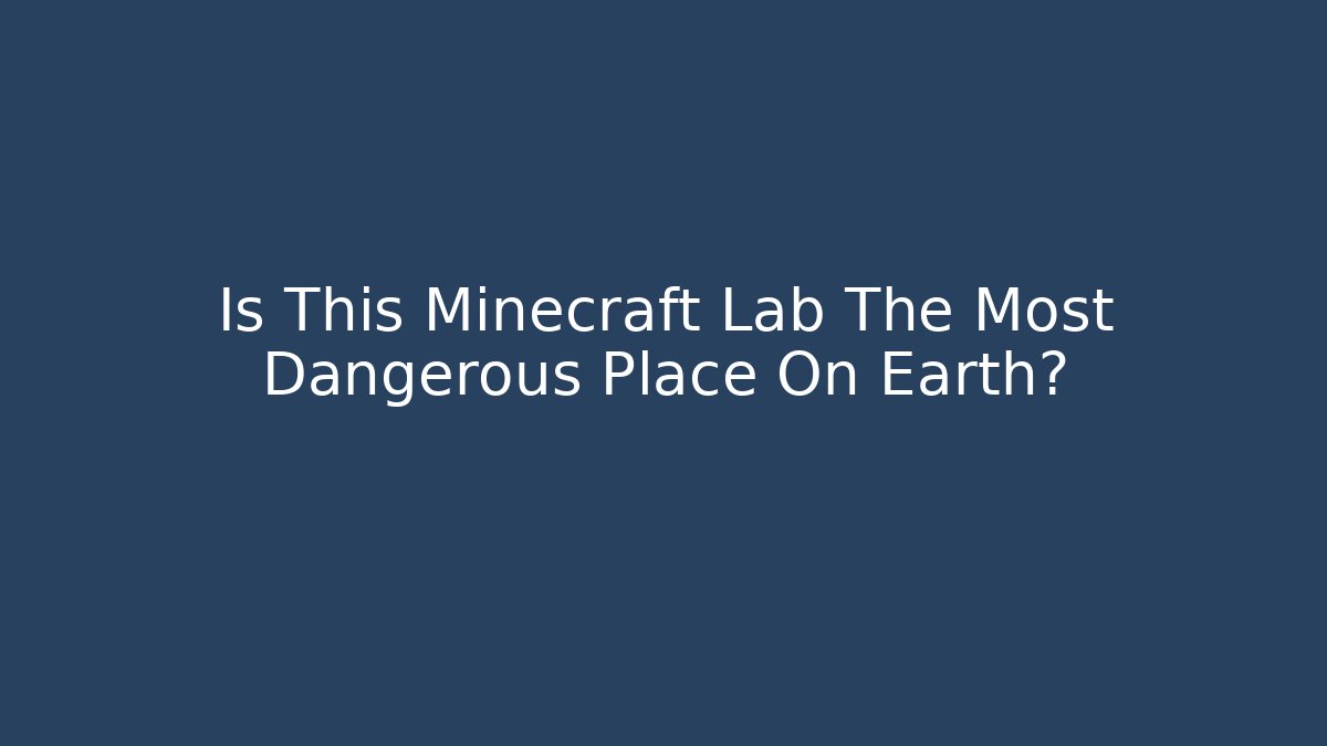 Is This Minecraft Lab The Most Dangerous Place On Earth?