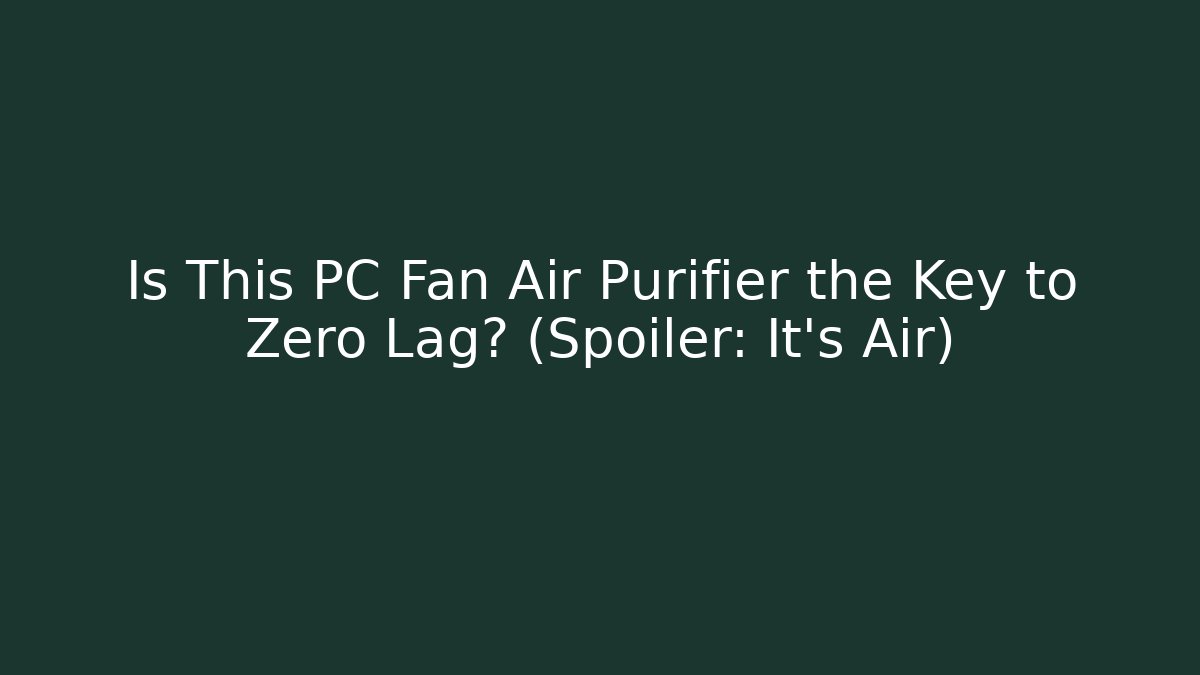 Is This PC Fan Air Purifier the Key to Zero Lag? (Spoiler: It's Air)