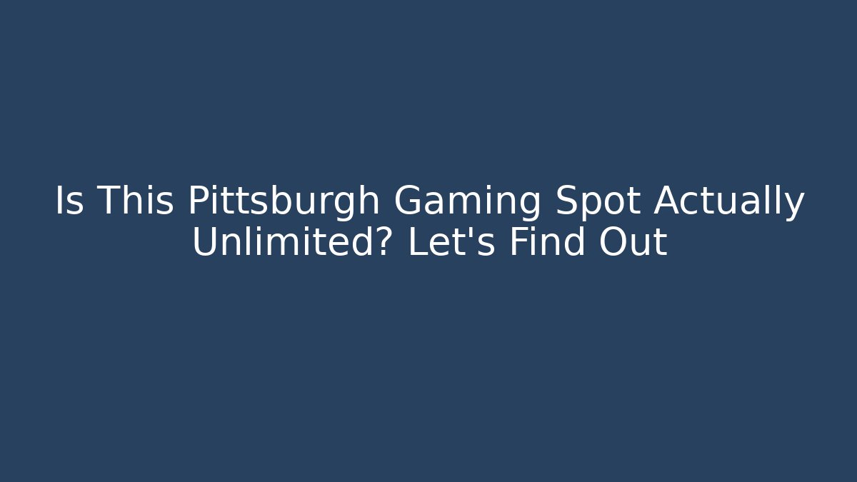 Is This Pittsburgh Gaming Spot Actually Unlimited? Let's Find Out