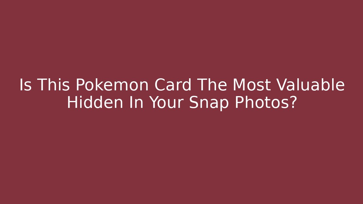 Is This Pokémon Card The Most Valuable Hidden In Your Snap Photos?