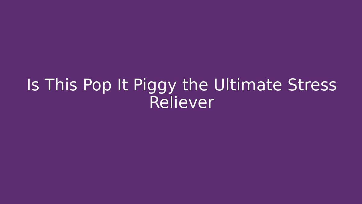 Is This Pop It Piggy the Ultimate Stress Reliever