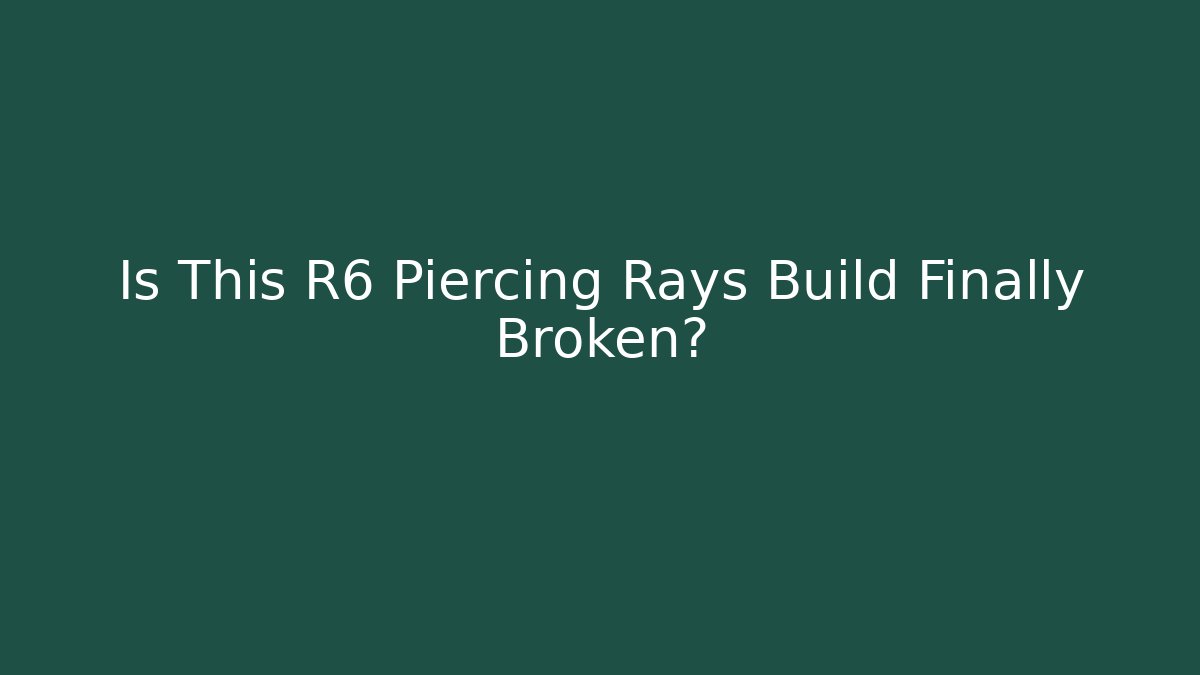 Is This R6 Piercing Rays Build Finally Broken?