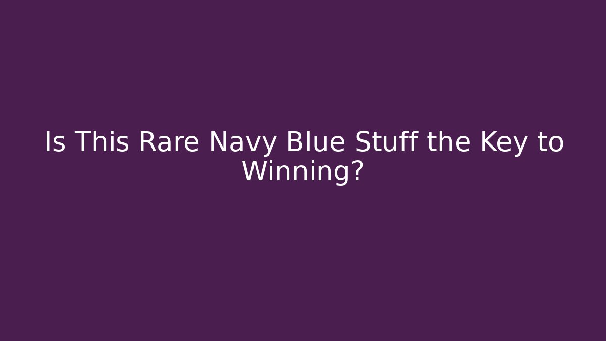 Is This Rare Navy Blue Stuff the Key to Winning?