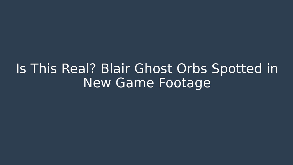 Is This Real? Blair Ghost Orbs Spotted in New Game Footage