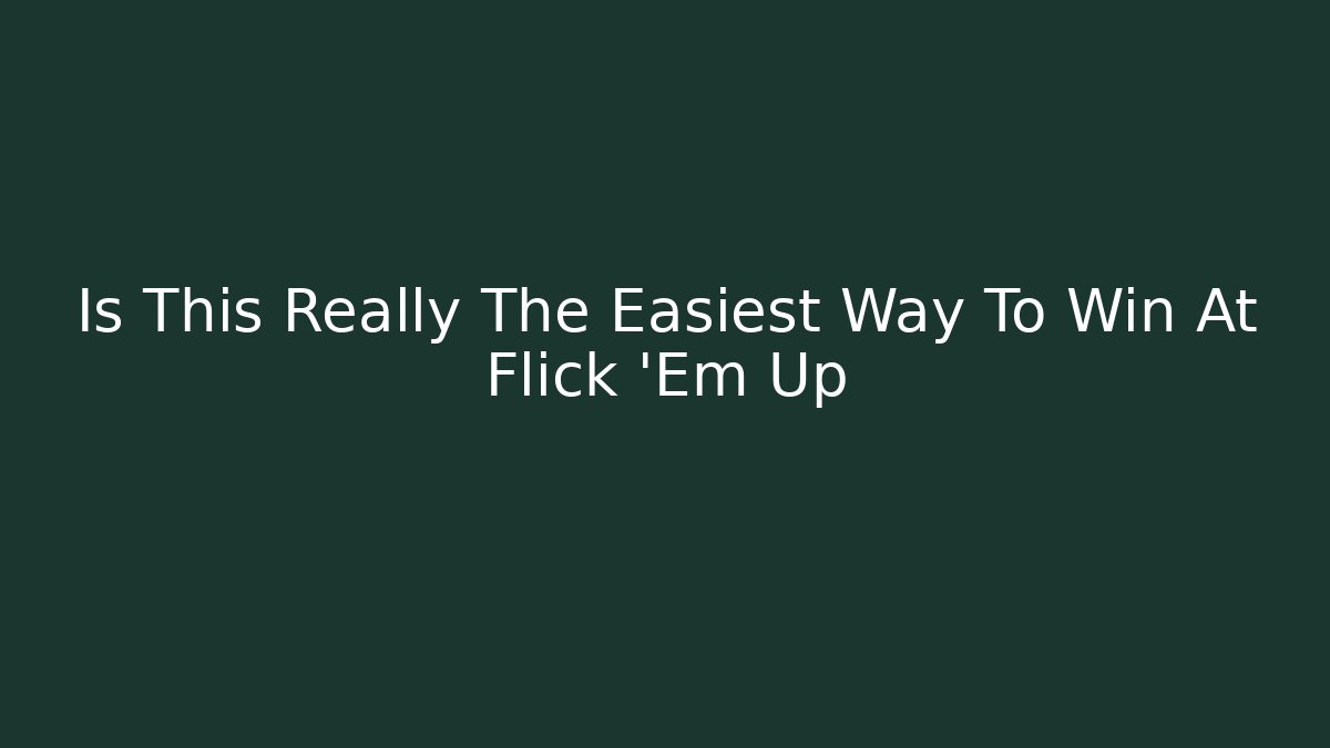 Is This Really The Easiest Way To Win At Flick 'Em Up - Celivion