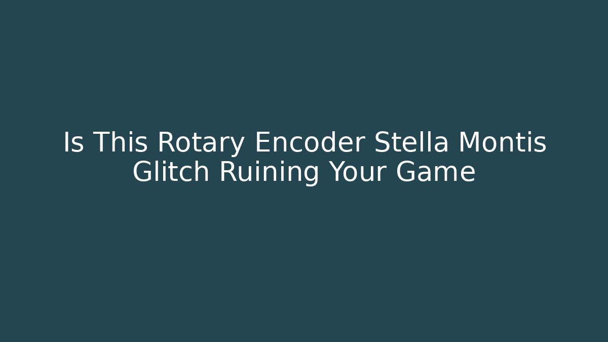 Is This Rotary Encoder Stella Montis Glitch Ruining Your Game