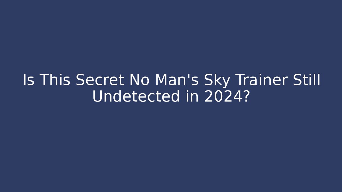 Is This Secret No Man's Sky Trainer Still Undetected in 2024?
