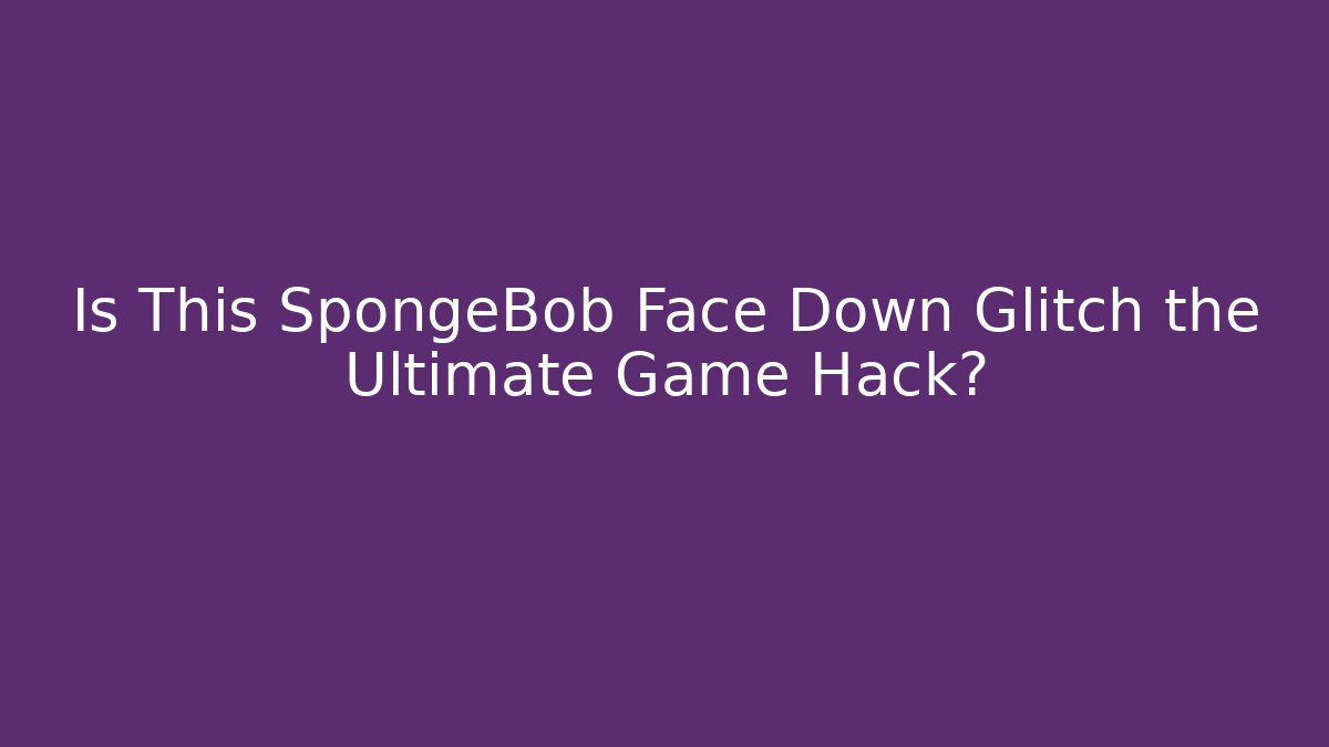 Is This SpongeBob Face Down Glitch the Ultimate Game Hack? - Celivion