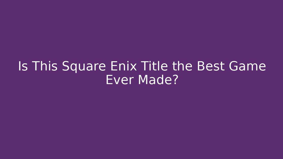 Is This Square Enix Title the Best Game Ever Made? - Celivion