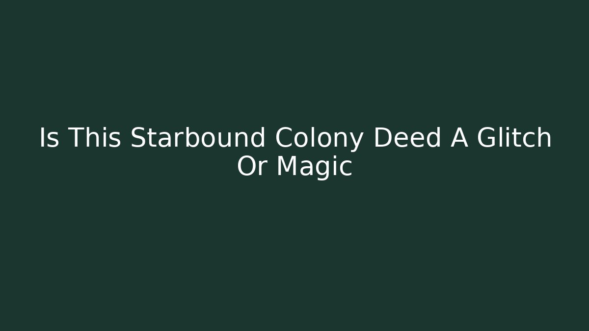 Is This Starbound Colony Deed A Glitch Or Magic - Celivion