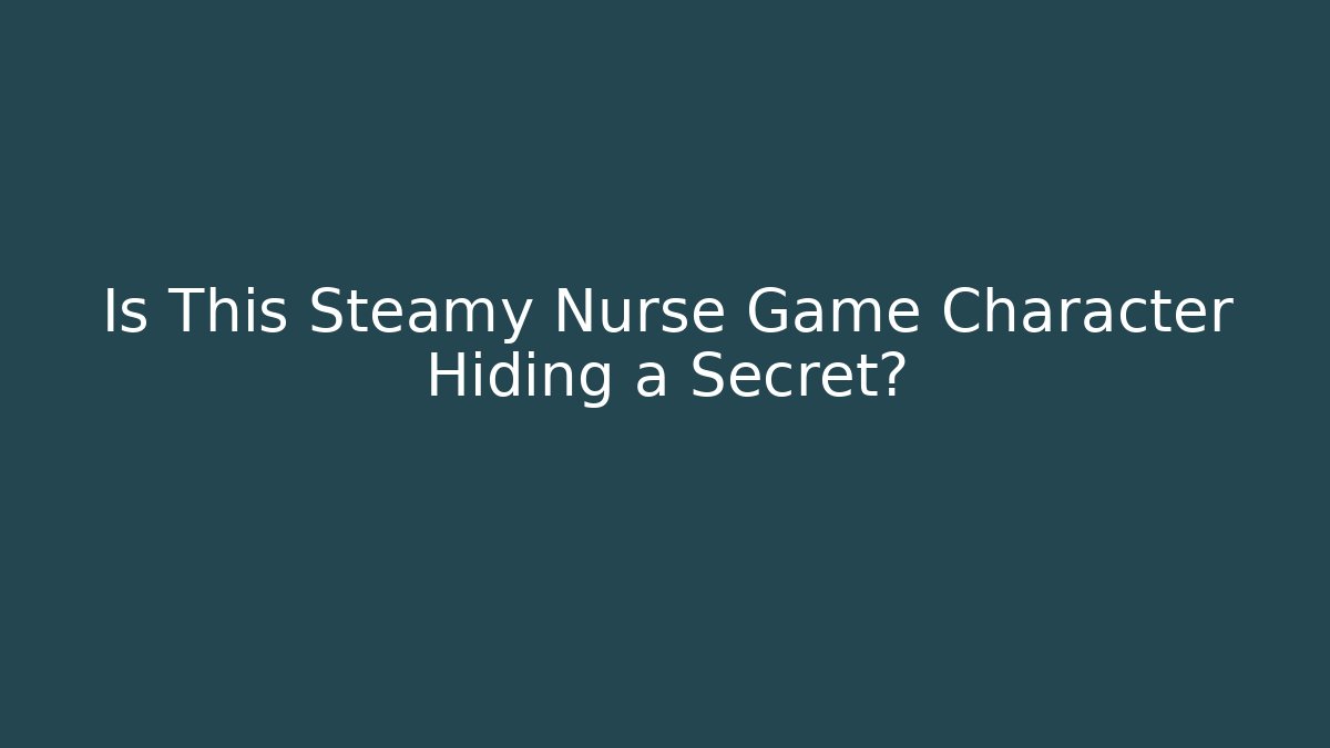 Is This Steamy Nurse Game Character Hiding a Secret?