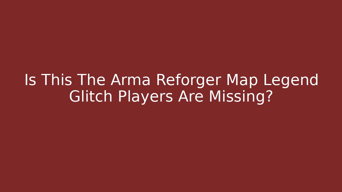 Is This The Arma Reforger Map Legend Glitch Players Are Missing? - Celivion