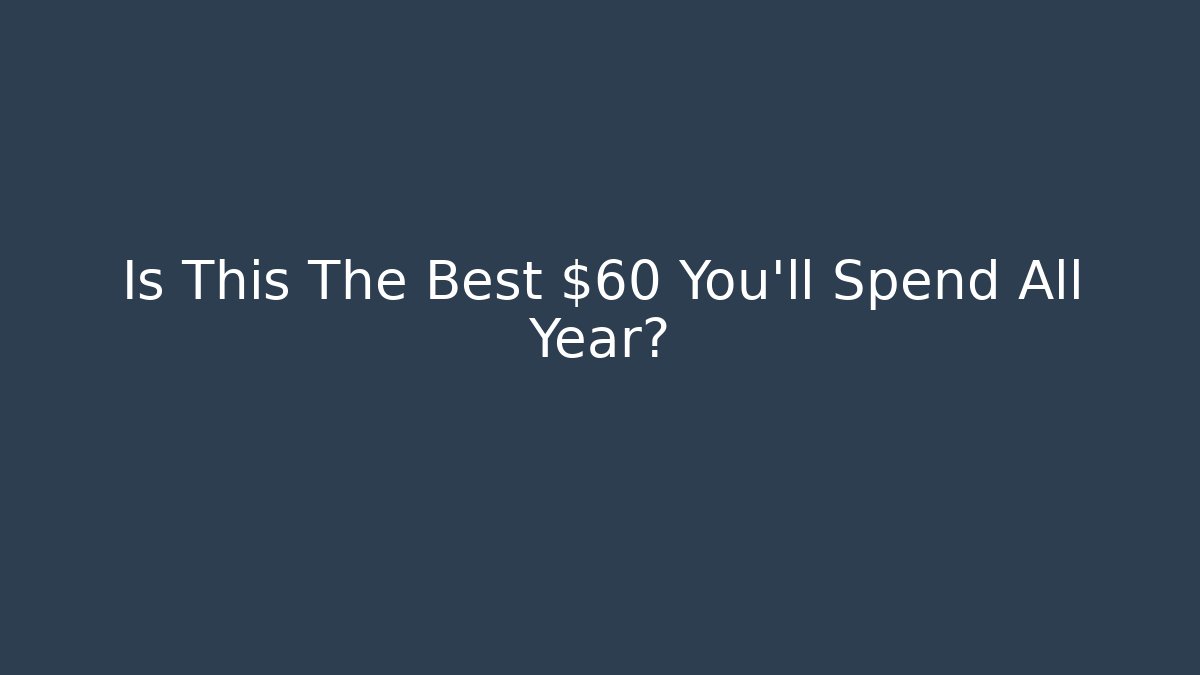Is This The Best $60 You’ll Spend All Year?